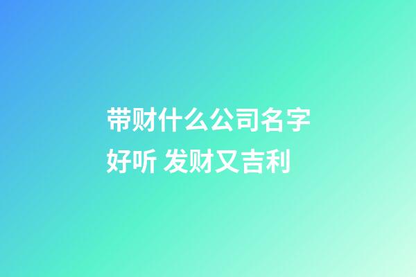 带财什么公司名字好听 发财又吉利-第1张-公司起名-玄机派